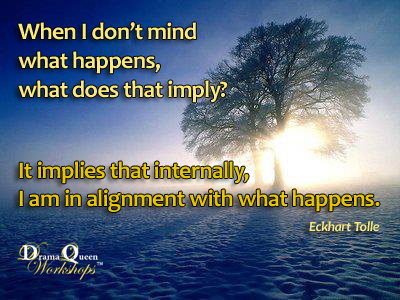 When I don't mind what happens, I am in alignment with what happens. 